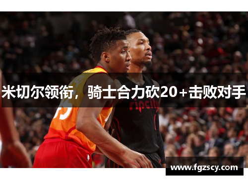 米切尔领衔，骑士合力砍20+击败对手