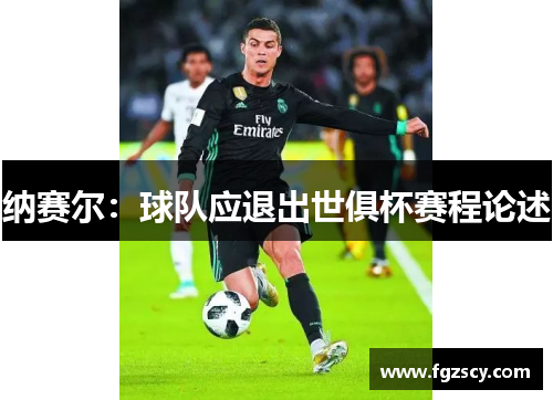 纳赛尔：球队应退出世俱杯赛程论述