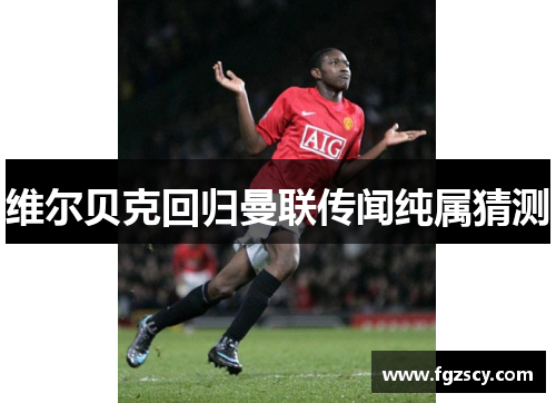 维尔贝克回归曼联传闻纯属猜测