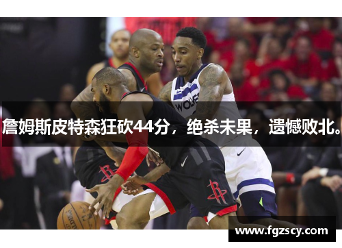 詹姆斯皮特森狂砍44分，绝杀未果，遗憾败北。